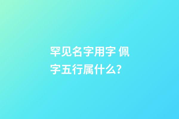 罕见名字用字 佩字五行属什么？
